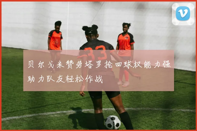 贝尔戈米赞劳塔罗抢回球权能力强助力队友轻松作战