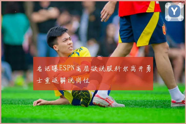 名记曝ESPN高层欲说服科尔离开勇士重返解说岗位