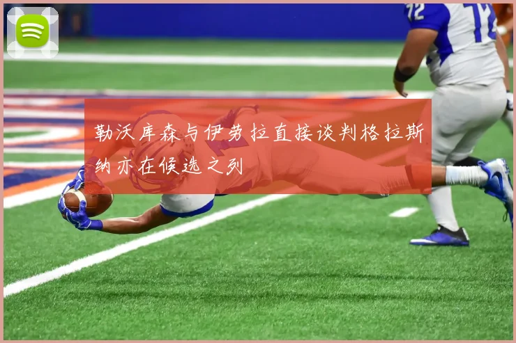 勒沃库森与伊劳拉直接谈判格拉斯纳亦在候选之列