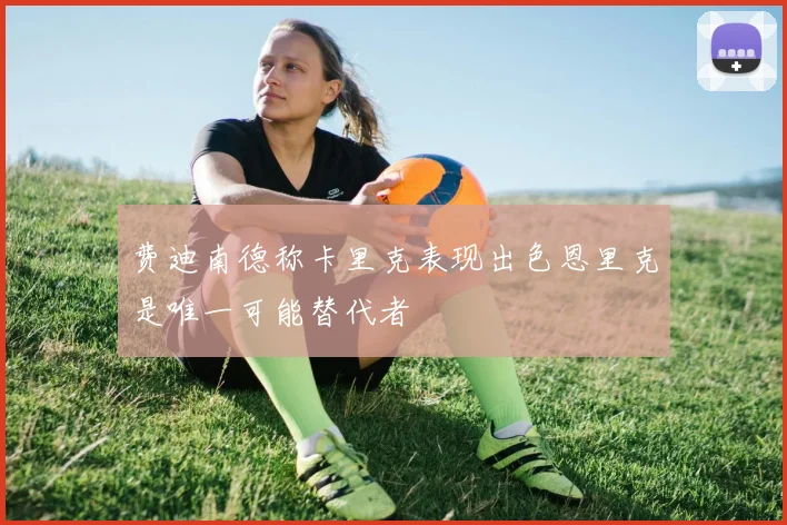 费迪南德称卡里克表现出色恩里克是唯一可能替代者