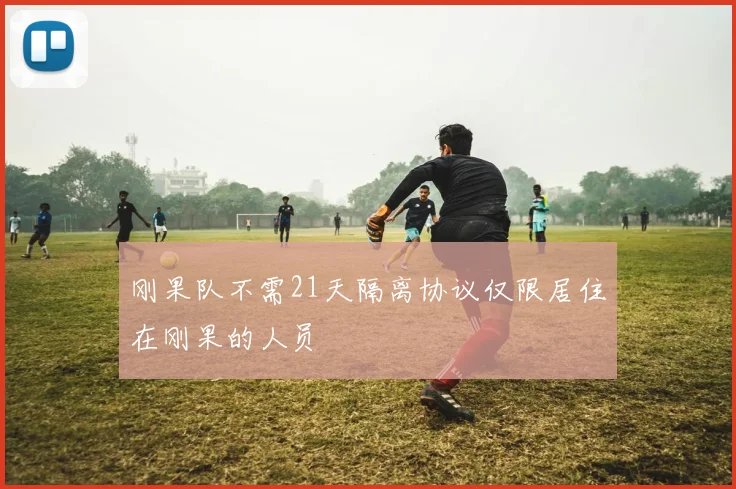刚果队不需21天隔离协议仅限居住在刚果的人员