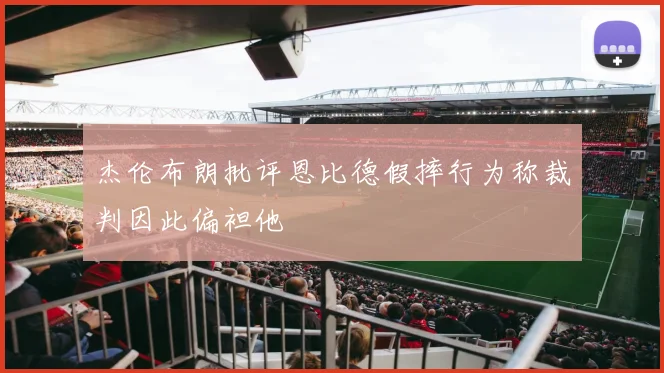 杰伦布朗批评恩比德假摔行为称裁判因此偏袒他